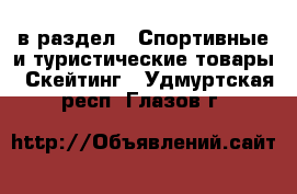  в раздел : Спортивные и туристические товары » Скейтинг . Удмуртская респ.,Глазов г.